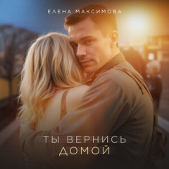 Елена Максимова - Ты вернись домой